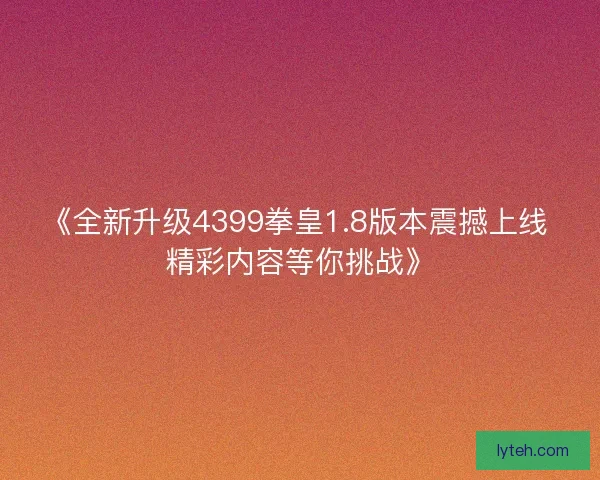 《全新升级4399拳皇1.8版本震撼上线 精彩内容等你挑战》