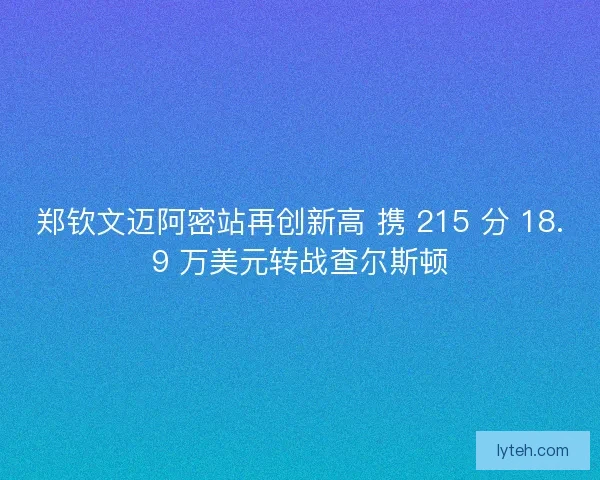 郑钦文迈阿密站再创新高 携 215 分 18.9 万美元转战查尔斯顿