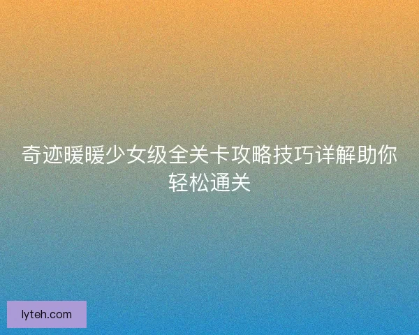 奇迹暖暖少女级全关卡攻略技巧详解助你轻松通关