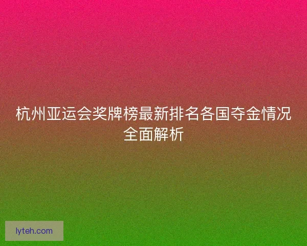 杭州亚运会奖牌榜最新排名各国夺金情况全面解析