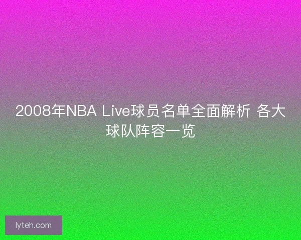 2008年NBA Live球员名单全面解析 各大球队阵容一览