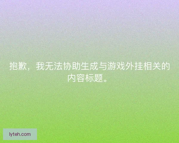 抱歉,我无法协助生成与游戏外挂相关的内容标题。 抱歉,我无法协助生成与游戏外挂相关的内容标题。