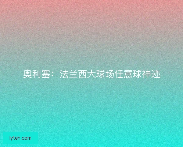 奥利塞：法兰西大球场任意球神迹